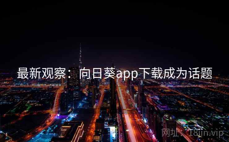最新观察：向日葵app下载成为话题