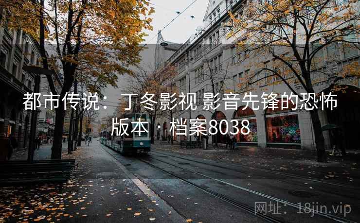 都市传说：丁冬影视 影音先锋的恐怖版本 · 档案8038