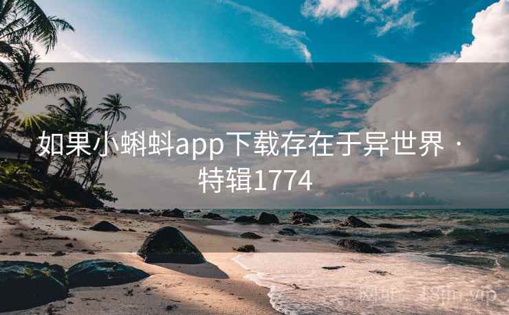 如果小蝌蚪app下载存在于异世界 · 特辑1774