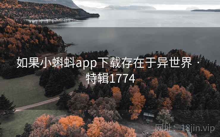 如果小蝌蚪app下载存在于异世界 · 特辑1774