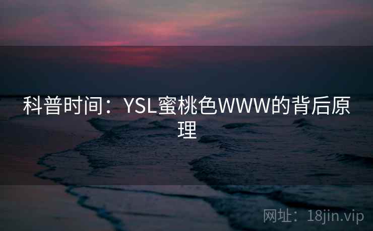 科普时间：YSL蜜桃色WWW的背后原理