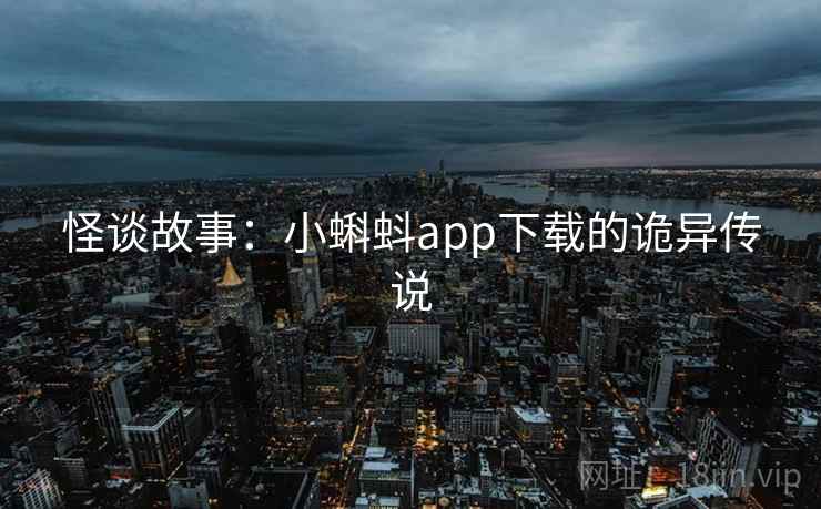 怪谈故事：小蝌蚪app下载的诡异传说
