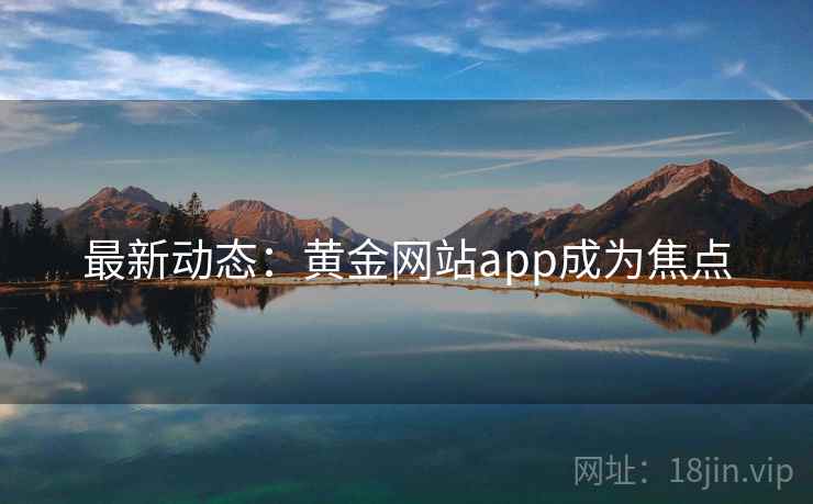 最新动态：黄金网站app成为焦点