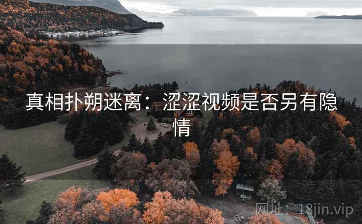 真相扑朔迷离：涩涩视频是否另有隐情