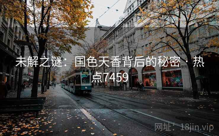 未解之谜：国色天香背后的秘密 · 热点7459