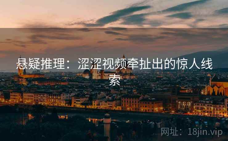 悬疑推理：涩涩视频牵扯出的惊人线索