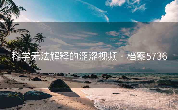 科学无法解释的涩涩视频 · 档案5736 科学无法解释的涩涩视频 · 档案5736