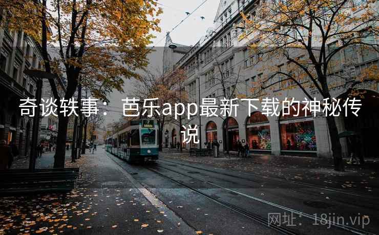 奇谈轶事：芭乐app最新下载的神秘传说