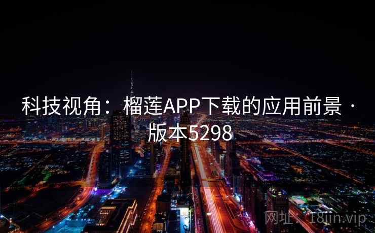 科技视角：榴莲APP下载的应用前景 · 版本5298
