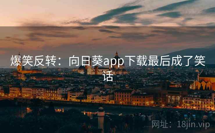 爆笑反转：向日葵app下载最后成了笑话