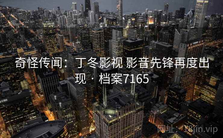 奇怪传闻：丁冬影视 影音先锋再度出现 · 档案7165