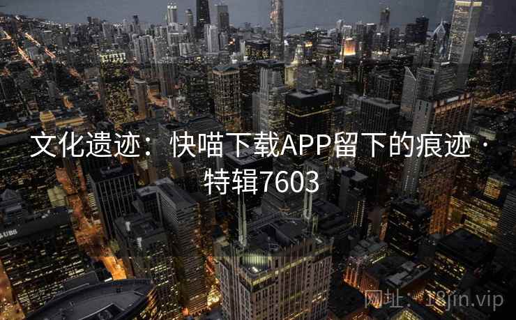 文化遗迹：快喵下载APP留下的痕迹 · 特辑7603