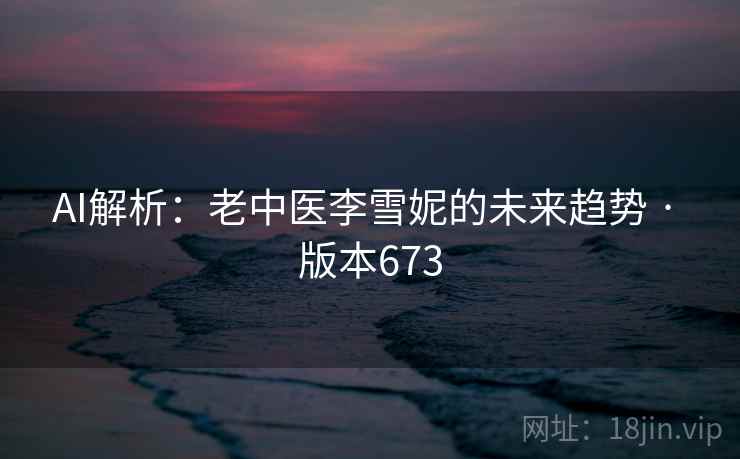AI解析：老中医李雪妮的未来趋势 · 版本673