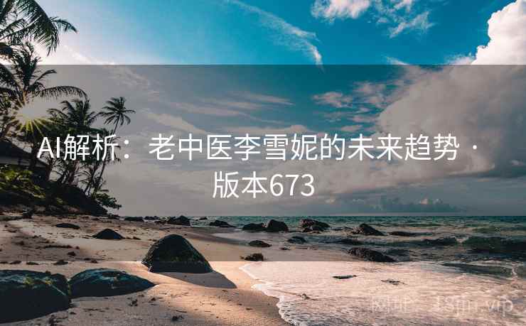 AI解析：老中医李雪妮的未来趋势 · 版本673