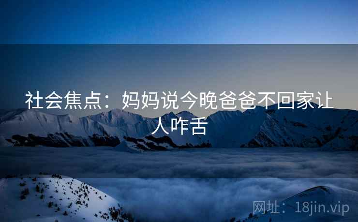社会焦点：妈妈说今晚爸爸不回家让人咋舌