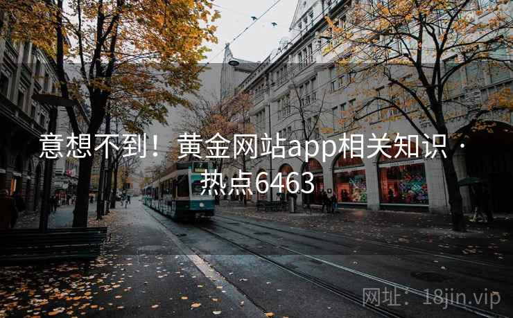 意想不到！黄金网站app相关知识 · 热点6463