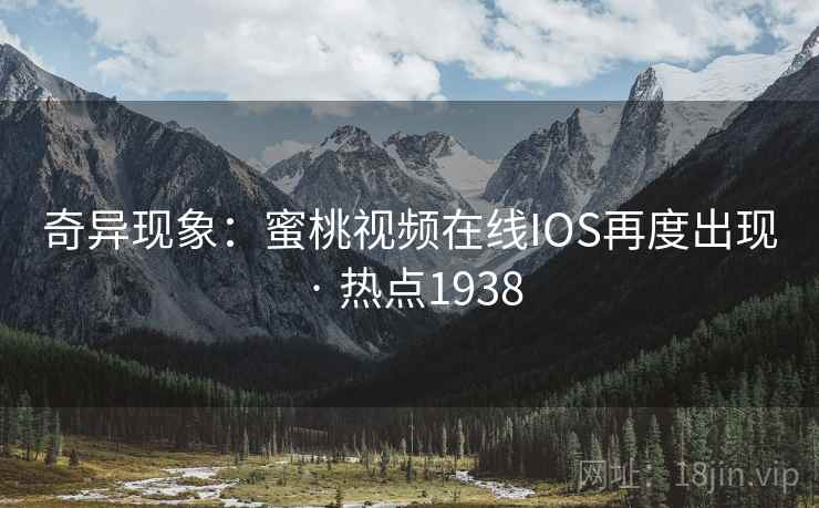 奇异现象：蜜桃视频在线IOS再度出现 · 热点1938