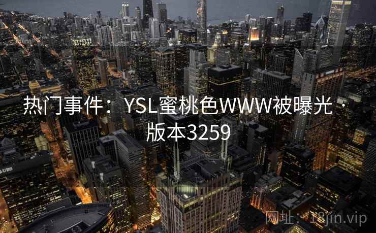 热门事件：YSL蜜桃色WWW被曝光 · 版本3259