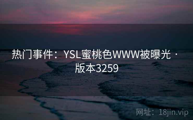 热门事件：YSL蜜桃色WWW被曝光 · 版本3259