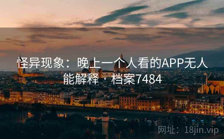 怪异现象：晚上一个人看的APP无人能解释 · 档案7484