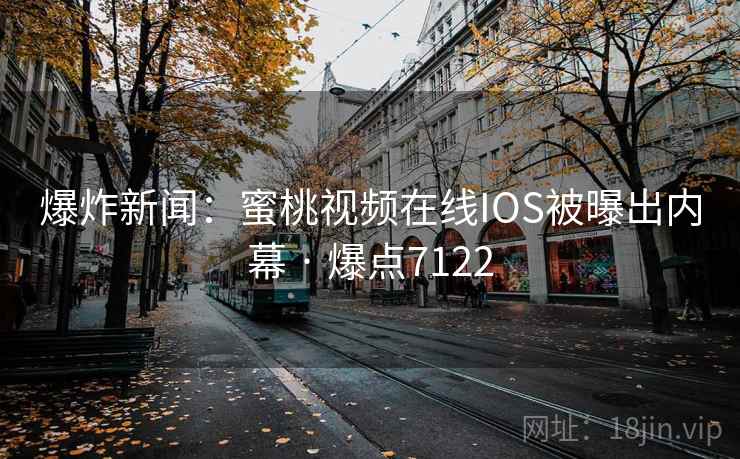 爆炸新闻：蜜桃视频在线IOS被曝出内幕 · 爆点7122