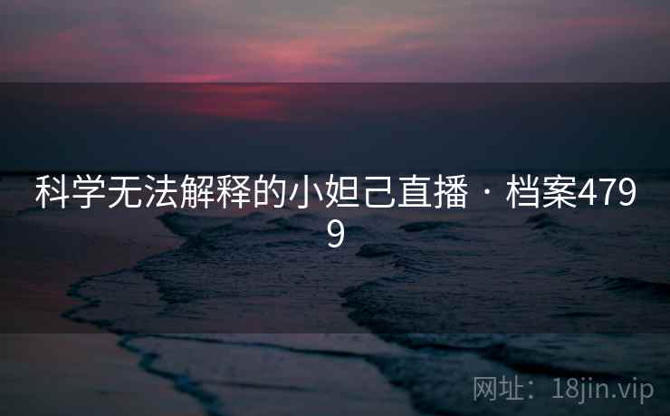 科学无法解释的小妲己直播 · 档案4799