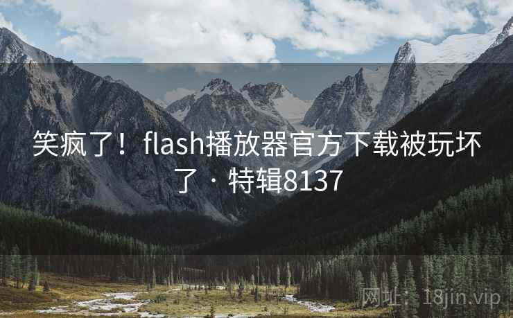 笑疯了！flash播放器官方下载被玩坏了 · 特辑8137