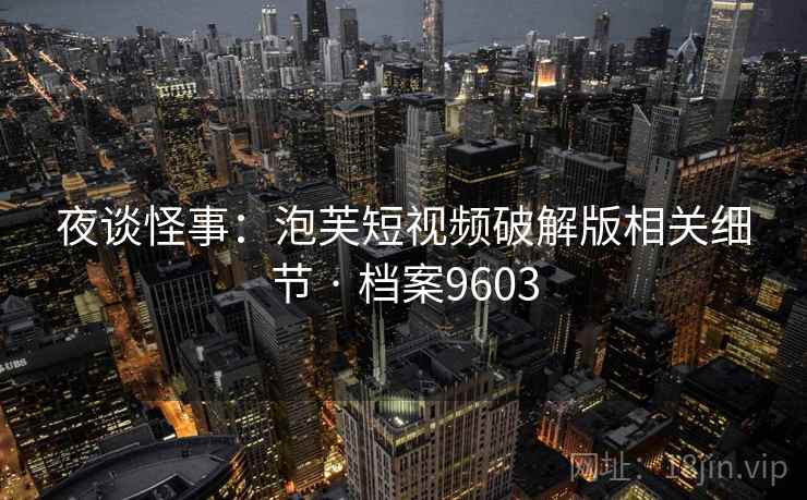 夜谈怪事：泡芙短视频破解版相关细节 · 档案9603