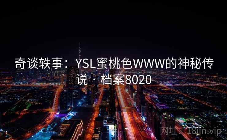 奇谈轶事：YSL蜜桃色WWW的神秘传说 · 档案8020