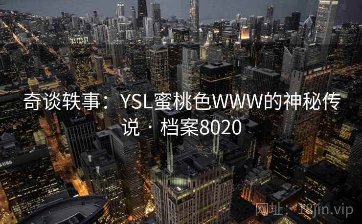 奇谈轶事：YSL蜜桃色WWW的神秘传说 · 档案8020