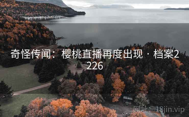 奇怪传闻：樱桃直播再度出现 · 档案2226