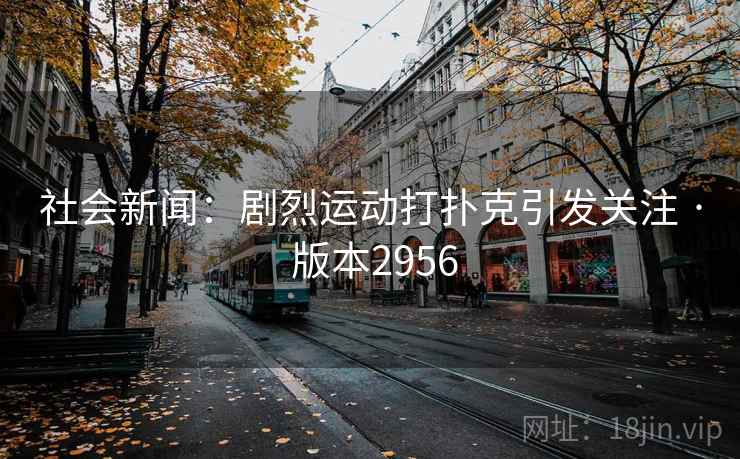 社会新闻：剧烈运动打扑克引发关注 · 版本2956
