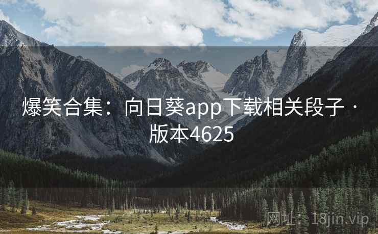 爆笑合集：向日葵app下载相关段子 · 版本4625